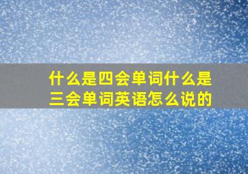 什么是四会单词什么是三会单词英语怎么说的