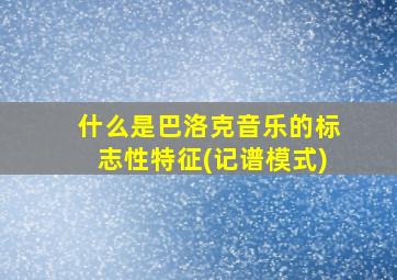 什么是巴洛克音乐的标志性特征(记谱模式)