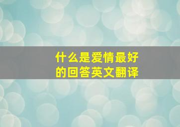 什么是爱情最好的回答英文翻译