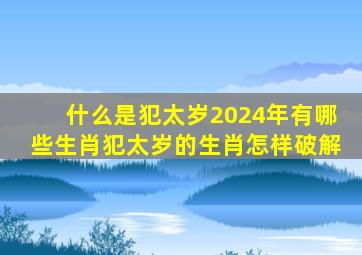 什么是犯太岁2024年有哪些生肖犯太岁的生肖怎样破解