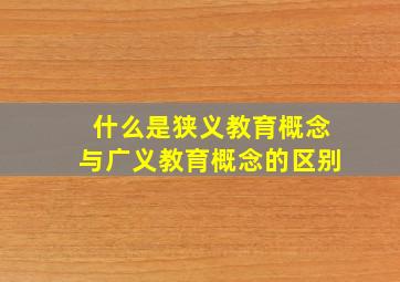 什么是狭义教育概念与广义教育概念的区别