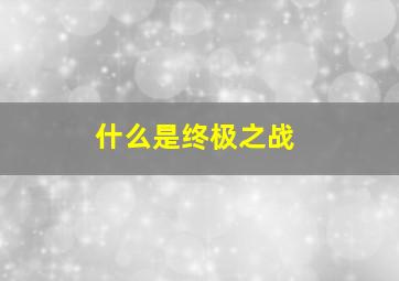 什么是终极之战