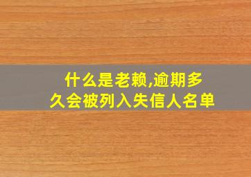 什么是老赖,逾期多久会被列入失信人名单