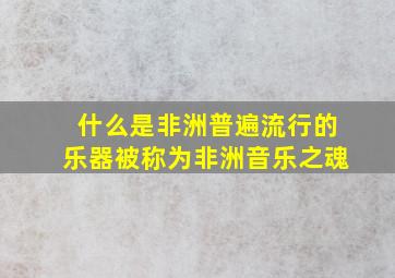 什么是非洲普遍流行的乐器被称为非洲音乐之魂