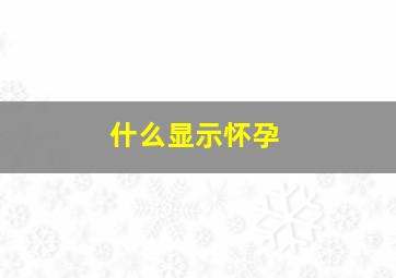 什么显示怀孕