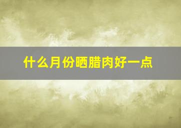 什么月份晒腊肉好一点