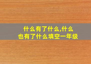 什么有了什么,什么也有了什么填空一年级