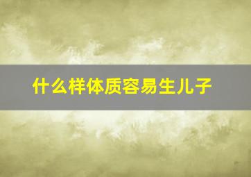 什么样体质容易生儿子