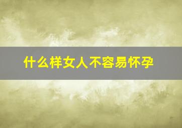 什么样女人不容易怀孕