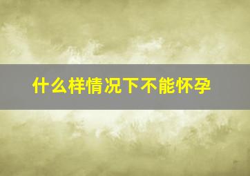 什么样情况下不能怀孕