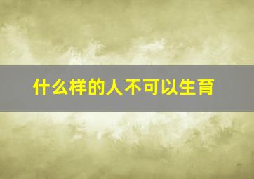 什么样的人不可以生育