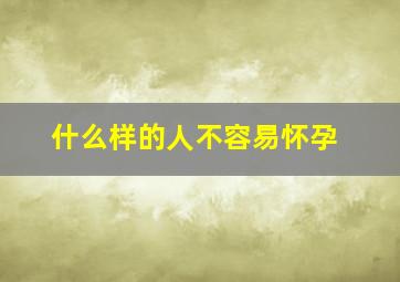 什么样的人不容易怀孕