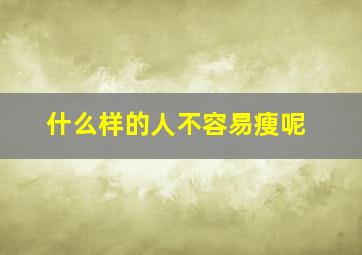 什么样的人不容易瘦呢