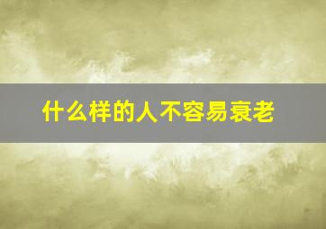 什么样的人不容易衰老