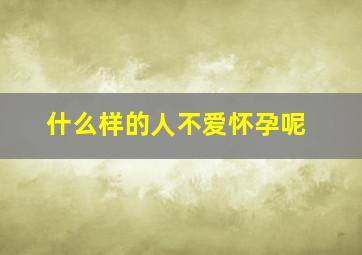 什么样的人不爱怀孕呢