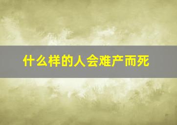 什么样的人会难产而死