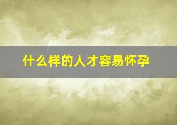 什么样的人才容易怀孕