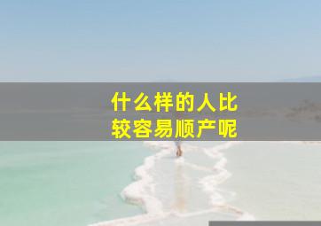 什么样的人比较容易顺产呢