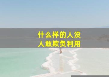 什么样的人没人敢欺负利用