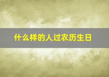 什么样的人过农历生日