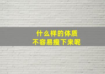 什么样的体质不容易瘦下来呢