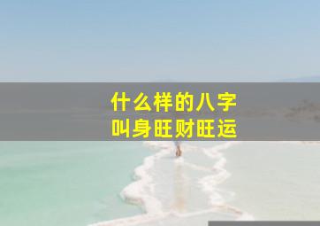 什么样的八字叫身旺财旺运