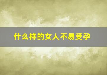 什么样的女人不易受孕