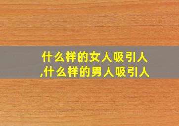 什么样的女人吸引人,什么样的男人吸引人