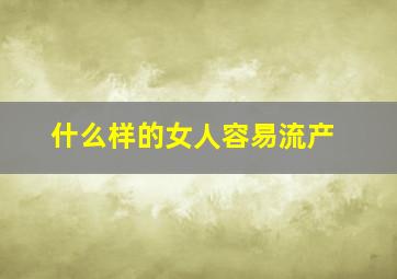 什么样的女人容易流产