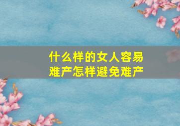 什么样的女人容易难产怎样避免难产