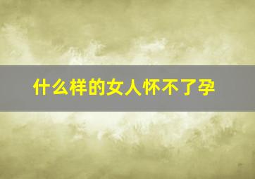 什么样的女人怀不了孕