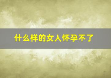 什么样的女人怀孕不了