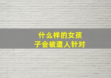 什么样的女孩子会被遭人针对