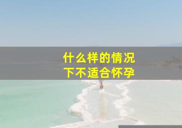 什么样的情况下不适合怀孕