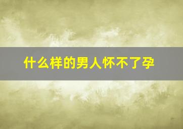 什么样的男人怀不了孕