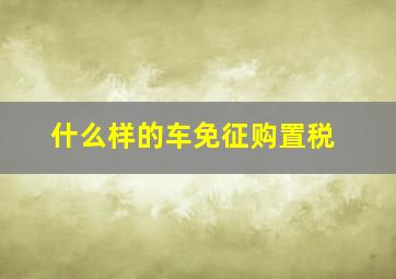 什么样的车免征购置税