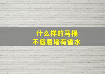 什么样的马桶不容易堵有省水