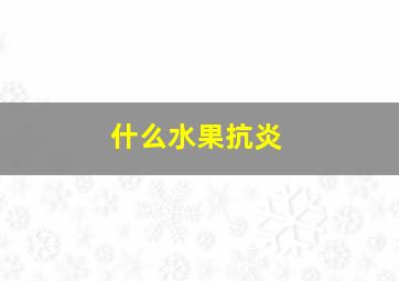 什么水果抗炎