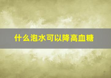 什么泡水可以降高血糖