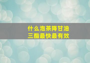 什么泡茶降甘油三酯最快最有效