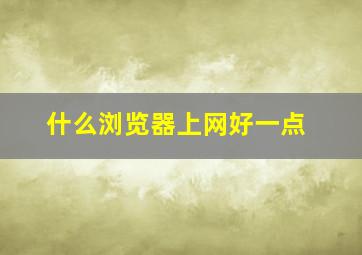 什么浏览器上网好一点