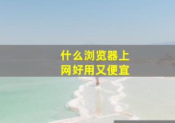 什么浏览器上网好用又便宜