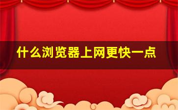 什么浏览器上网更快一点