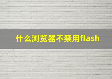 什么浏览器不禁用flash