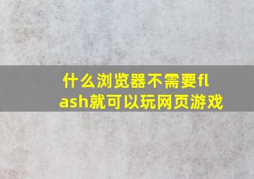 什么浏览器不需要flash就可以玩网页游戏