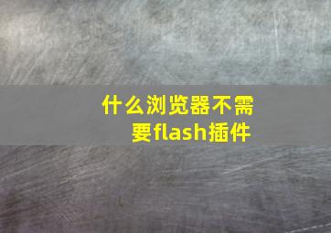 什么浏览器不需要flash插件