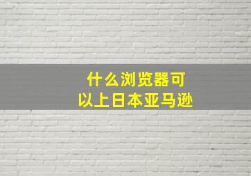 什么浏览器可以上日本亚马逊