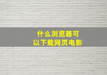 什么浏览器可以下载网页电影