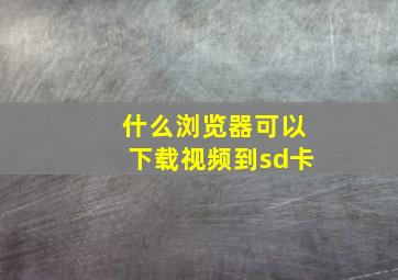 什么浏览器可以下载视频到sd卡