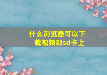 什么浏览器可以下载视频到sd卡上